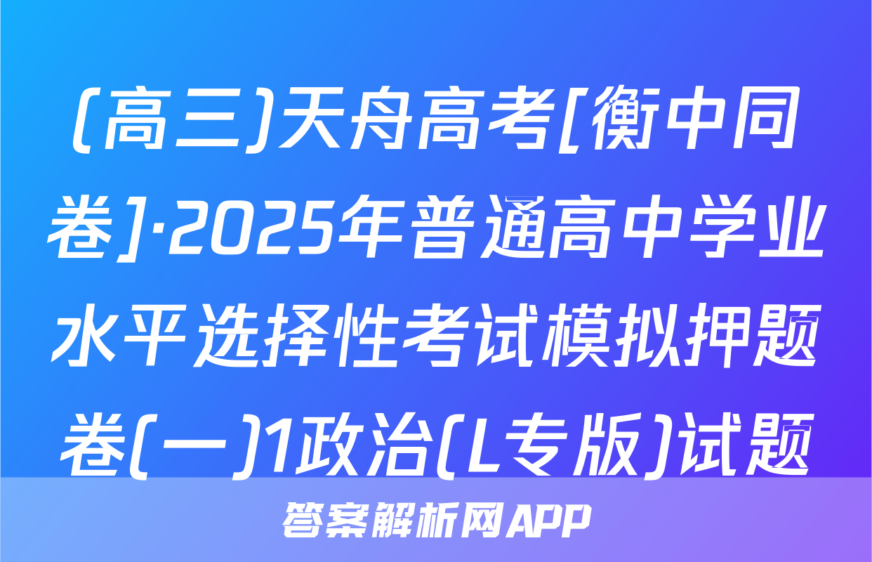 (高三)天舟高考[衡中同卷]·2025年普通高中学业水平选择性考试模拟押题卷(一)1政治(L专版)试题
