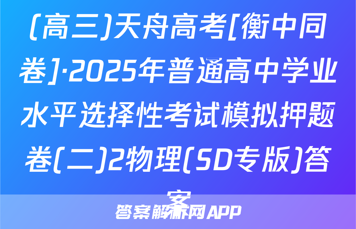 (高三)天舟高考[衡中同卷]·2025年普通高中学业水平选择性考试模拟押题卷(二)2物理(SD专版)答案