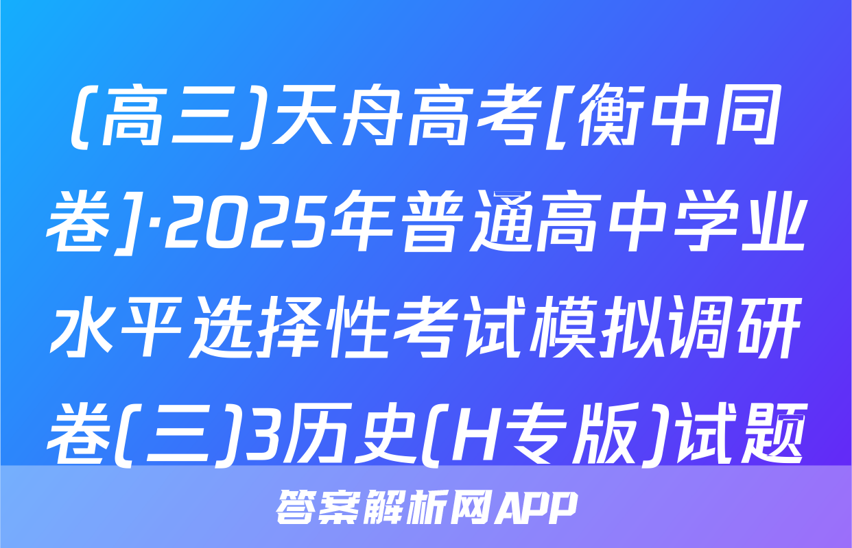 (高三)天舟高考[衡中同卷]·2025年普通高中学业水平选择性考试模拟调研卷(三)3历史(H专版)试题