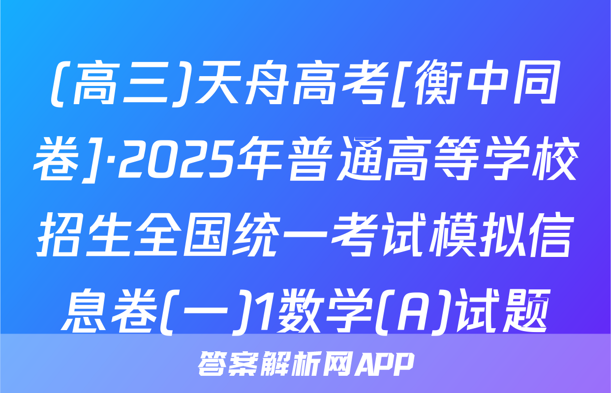 (高三)天舟高考[衡中同卷]·2025年普通高等学校招生全国统一考试模拟信息卷(一)1数学(A)试题