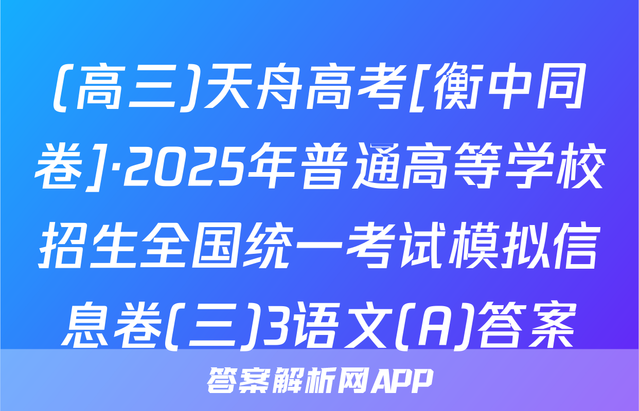 (高三)天舟高考[衡中同卷]·2025年普通高等学校招生全国统一考试模拟信息卷(三)3语文(A)答案