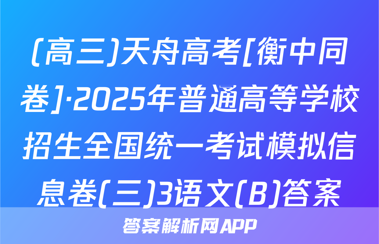 (高三)天舟高考[衡中同卷]·2025年普通高等学校招生全国统一考试模拟信息卷(三)3语文(B)答案