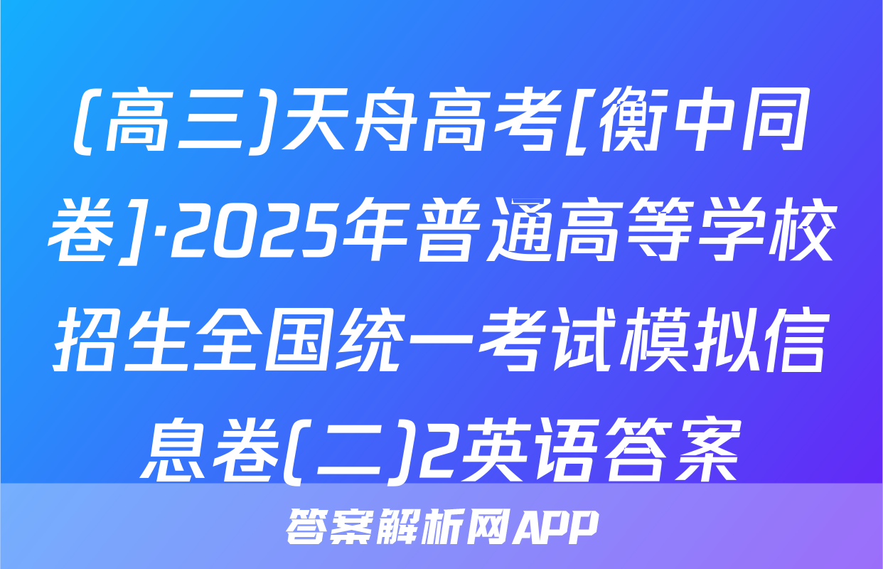 (高三)天舟高考[衡中同卷]·2025年普通高等学校招生全国统一考试模拟信息卷(二)2英语答案
