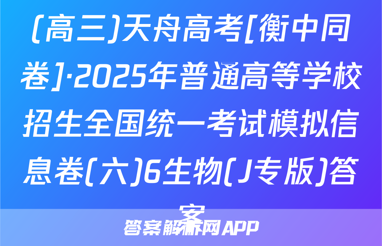 (高三)天舟高考[衡中同卷]·2025年普通高等学校招生全国统一考试模拟信息卷(六)6生物(J专版)答案