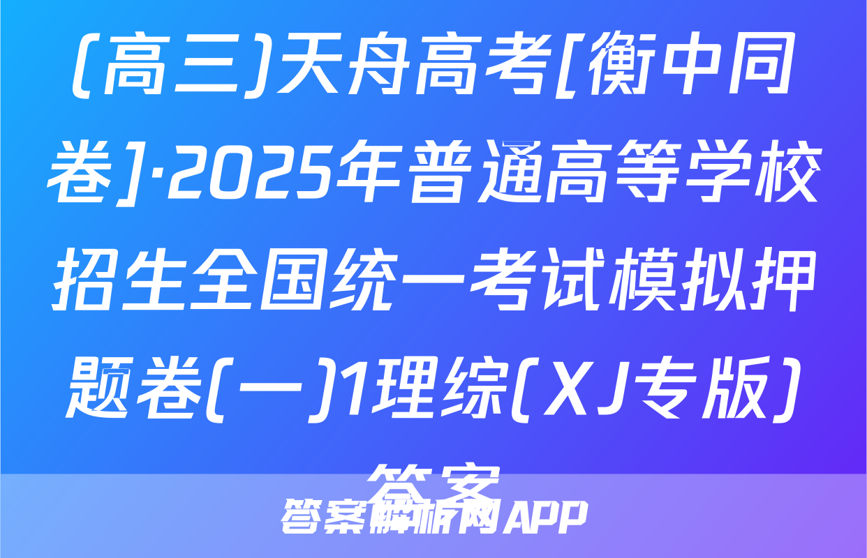 (高三)天舟高考[衡中同卷]·2025年普通高等学校招生全国统一考试模拟押题卷(一)1理综(XJ专版)答案