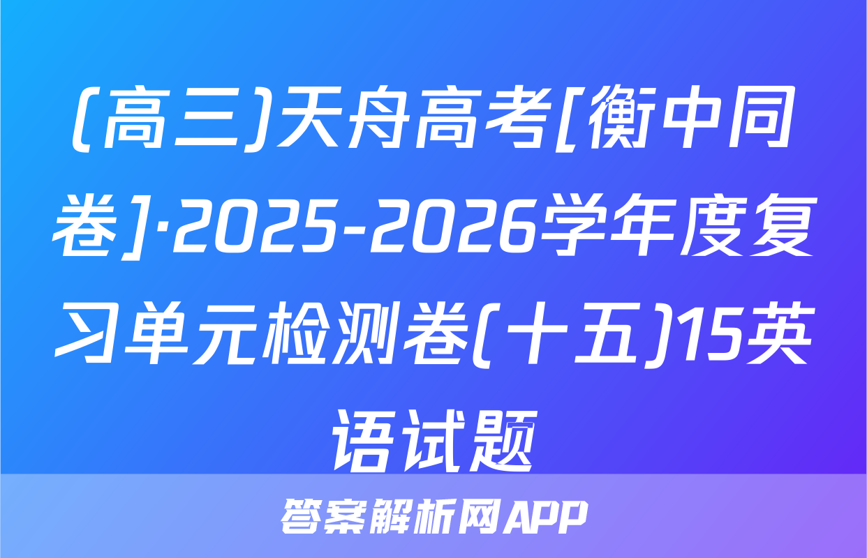 (高三)天舟高考[衡中同卷]·2025-2026学年度复习单元检测卷(十五)15英语试题