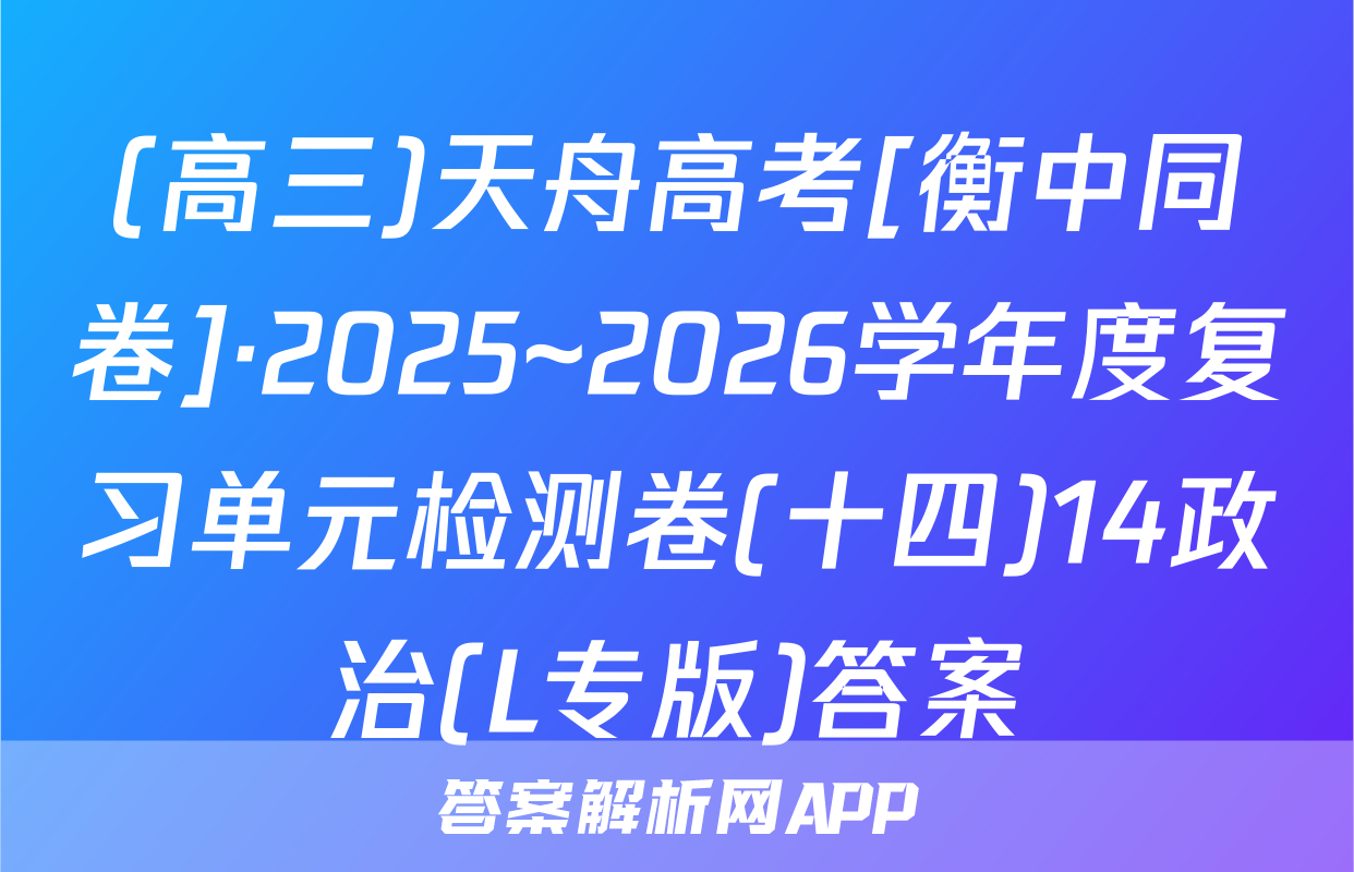 (高三)天舟高考[衡中同卷]·2025~2026学年度复习单元检测卷(十四)14政治(L专版)答案