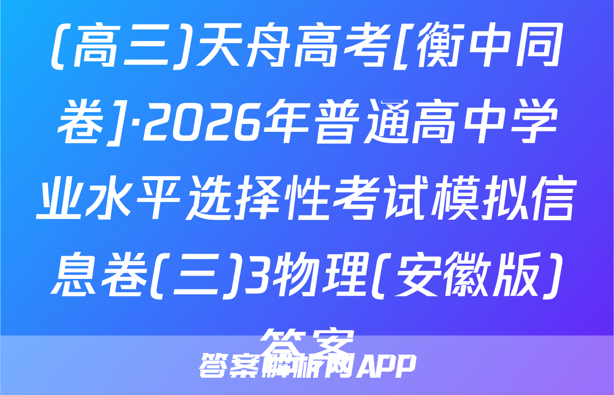 (高三)天舟高考[衡中同卷]·2026年普通高中学业水平选择性考试模拟信息卷(三)3物理(安徽版)答案