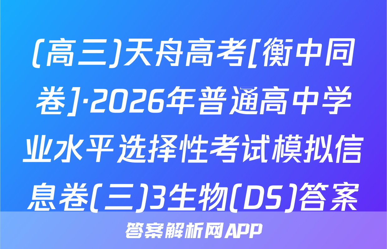 (高三)天舟高考[衡中同卷]·2026年普通高中学业水平选择性考试模拟信息卷(三)3生物(DS)答案