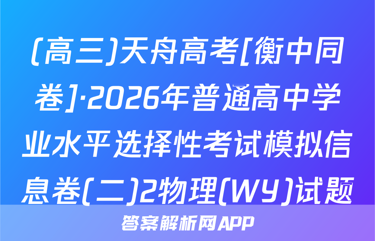 (高三)天舟高考[衡中同卷]·2026年普通高中学业水平选择性考试模拟信息卷(二)2物理(WY)试题
