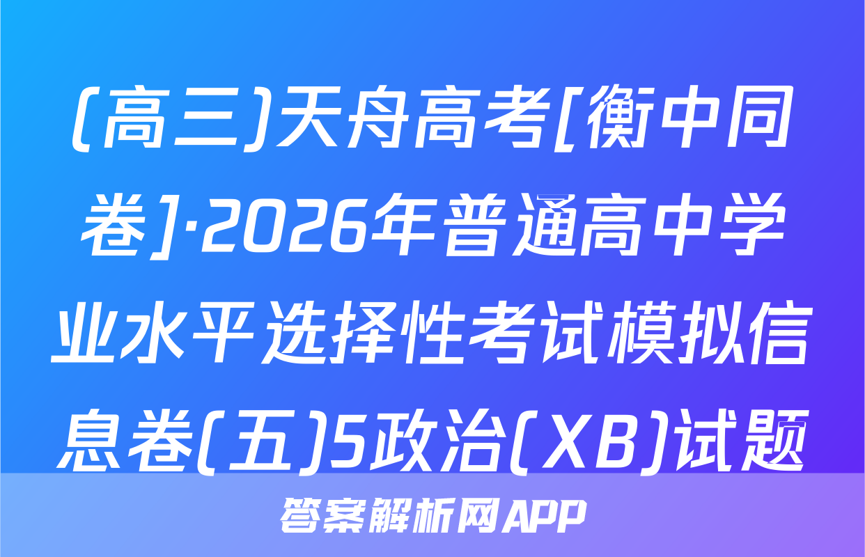 (高三)天舟高考[衡中同卷]·2026年普通高中学业水平选择性考试模拟信息卷(五)5政治(XB)试题