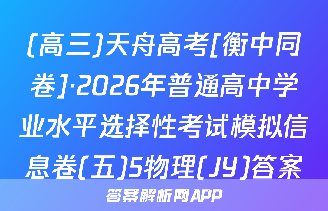 (高三)天舟高考[衡中同卷]·2026年普通高中学业水平选择性考试模拟信息卷(五)5物理(JY)答案