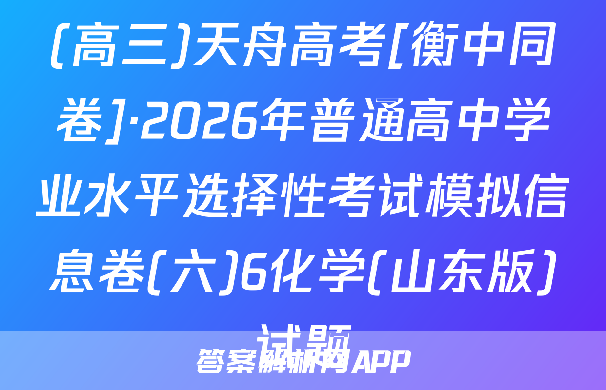 (高三)天舟高考[衡中同卷]·2026年普通高中学业水平选择性考试模拟信息卷(六)6化学(山东版)试题