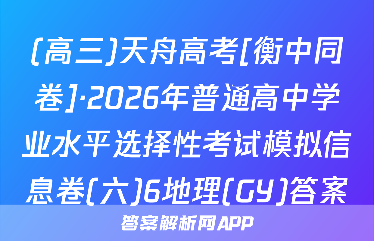 (高三)天舟高考[衡中同卷]·2026年普通高中学业水平选择性考试模拟信息卷(六)6地理(GY)答案