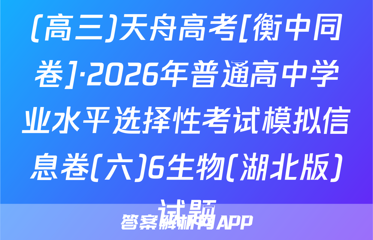 (高三)天舟高考[衡中同卷]·2026年普通高中学业水平选择性考试模拟信息卷(六)6生物(湖北版)试题