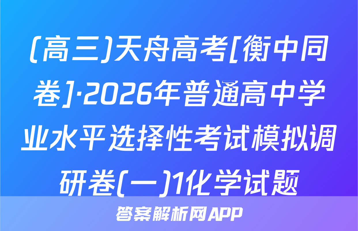 (高三)天舟高考[衡中同卷]·2026年普通高中学业水平选择性考试模拟调研卷(一)1化学试题