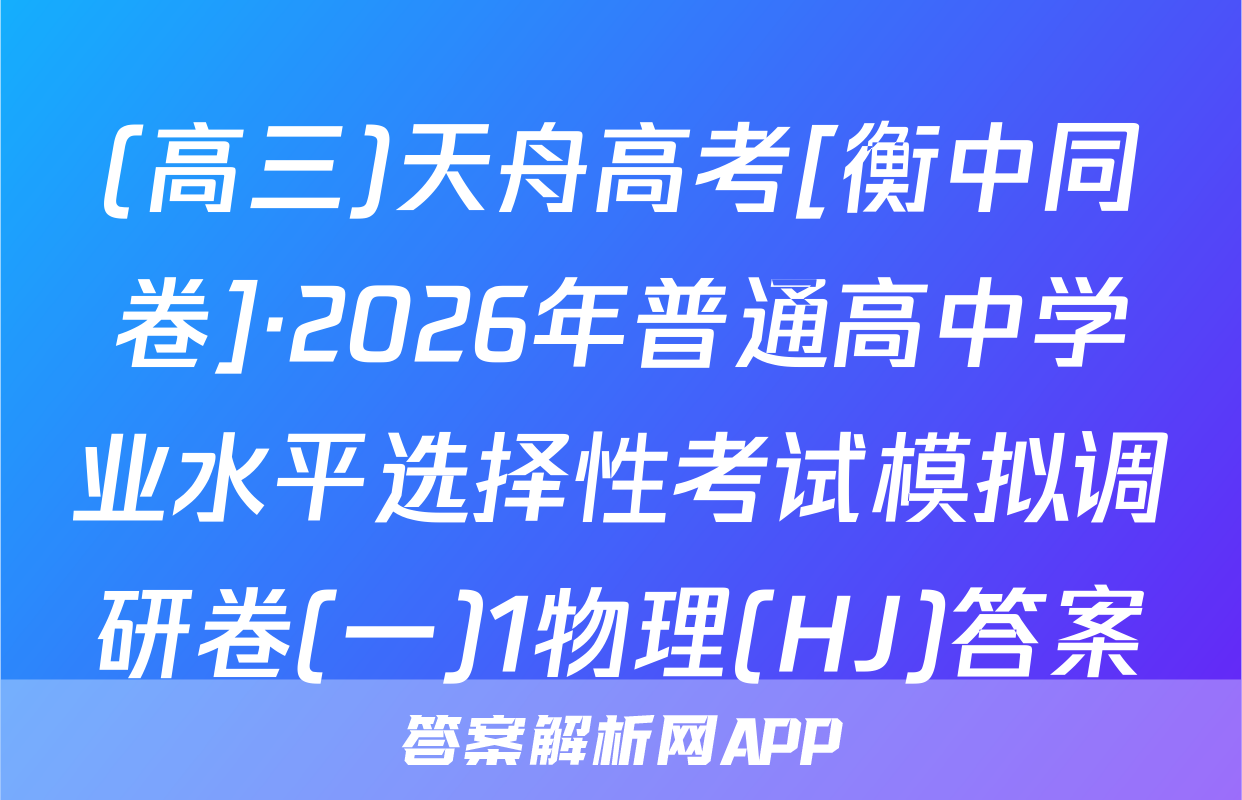 (高三)天舟高考[衡中同卷]·2026年普通高中学业水平选择性考试模拟调研卷(一)1物理(HJ)答案
