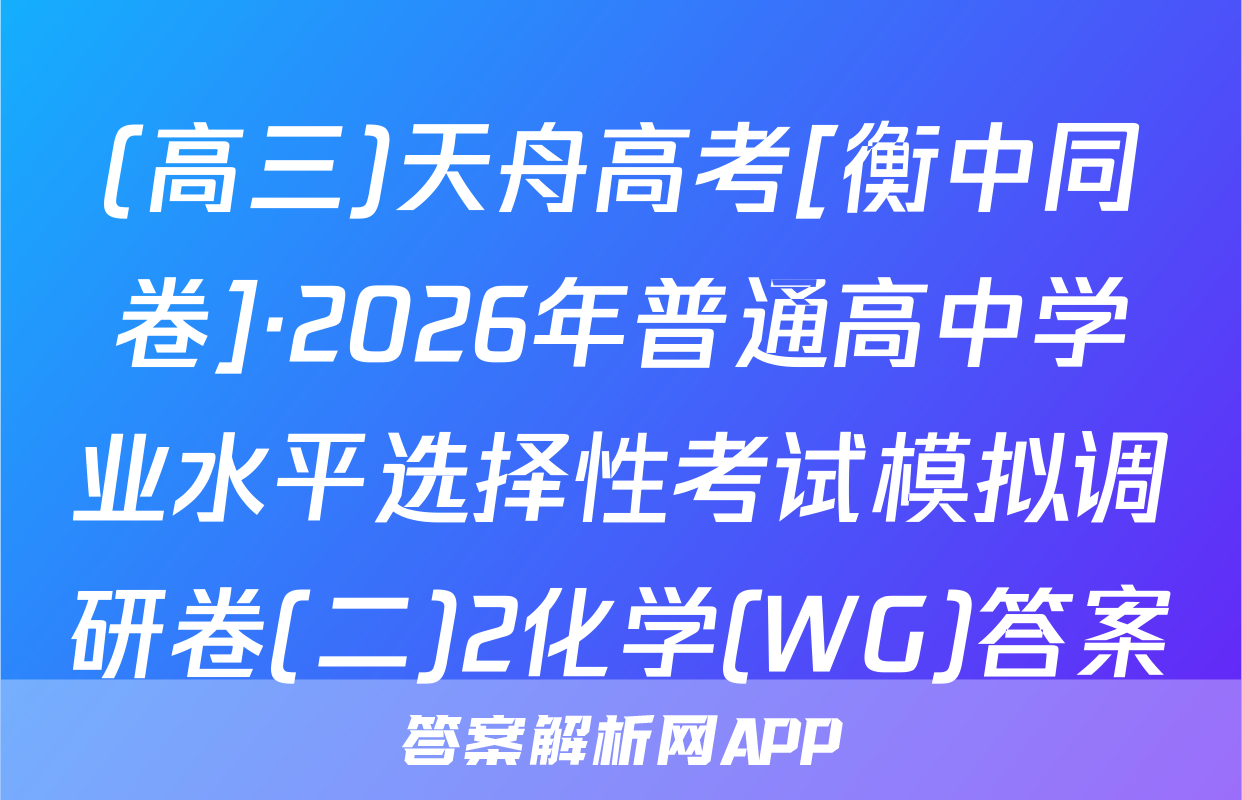 (高三)天舟高考[衡中同卷]·2026年普通高中学业水平选择性考试模拟调研卷(二)2化学(WG)答案