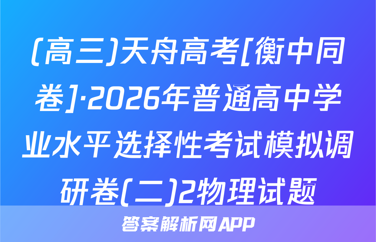 (高三)天舟高考[衡中同卷]·2026年普通高中学业水平选择性考试模拟调研卷(二)2物理试题