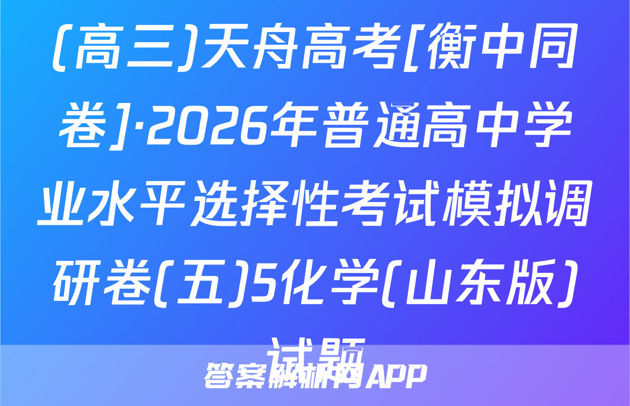 (高三)天舟高考[衡中同卷]·2026年普通高中学业水平选择性考试模拟调研卷(五)5化学(山东版)试题