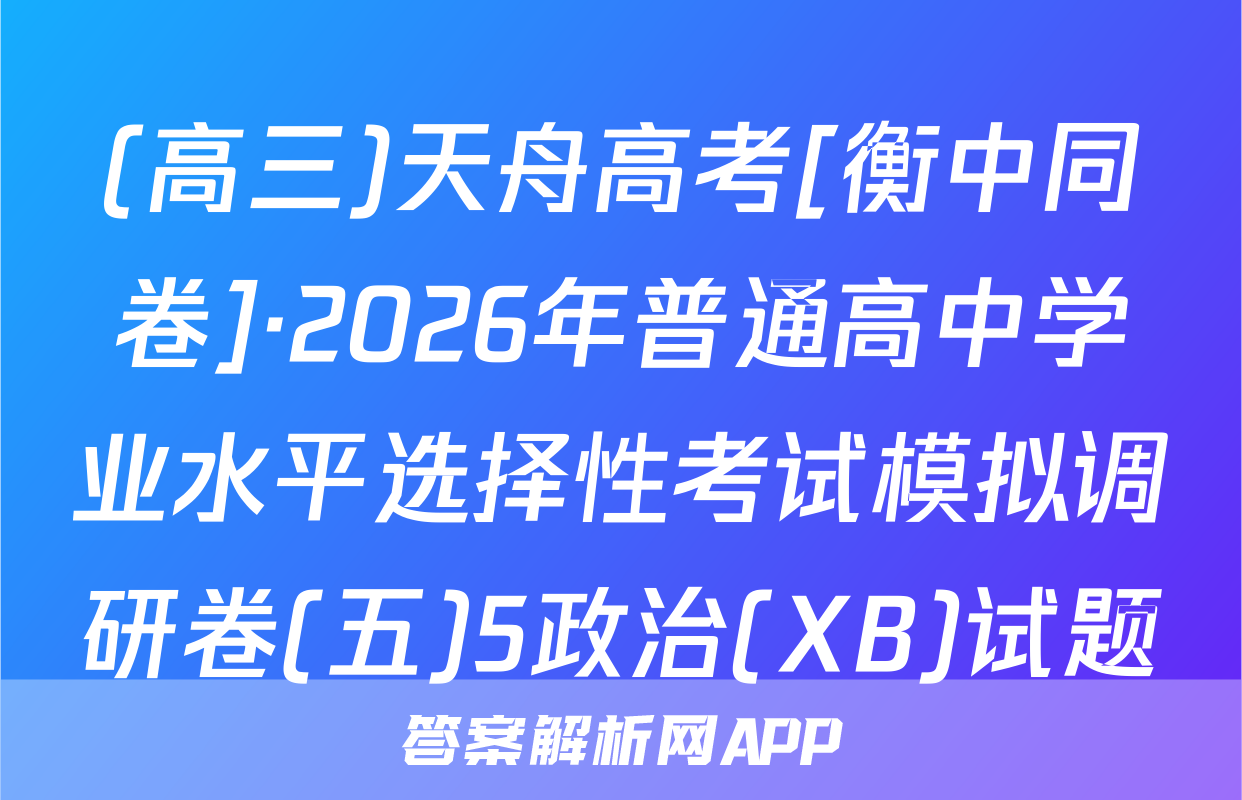 (高三)天舟高考[衡中同卷]·2026年普通高中学业水平选择性考试模拟调研卷(五)5政治(XB)试题
