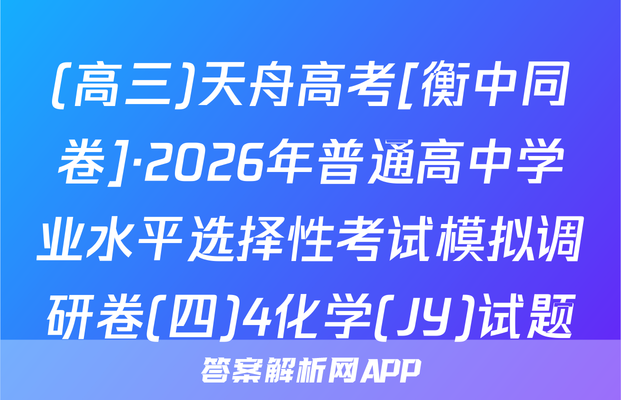 (高三)天舟高考[衡中同卷]·2026年普通高中学业水平选择性考试模拟调研卷(四)4化学(JY)试题