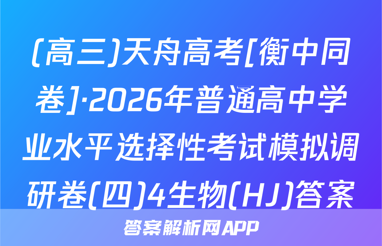 (高三)天舟高考[衡中同卷]·2026年普通高中学业水平选择性考试模拟调研卷(四)4生物(HJ)答案