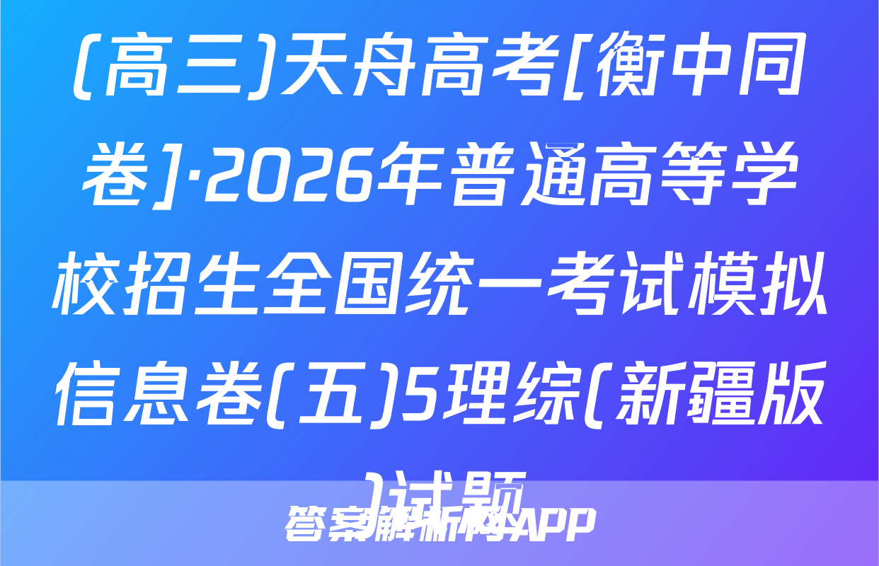 (高三)天舟高考[衡中同卷]·2026年普通高等学校招生全国统一考试模拟信息卷(五)5理综(新疆版)试题