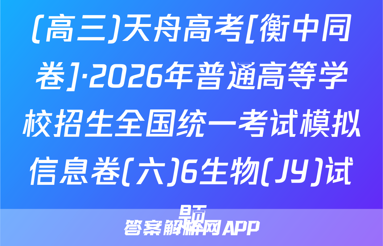 (高三)天舟高考[衡中同卷]·2026年普通高等学校招生全国统一考试模拟信息卷(六)6生物(JY)试题