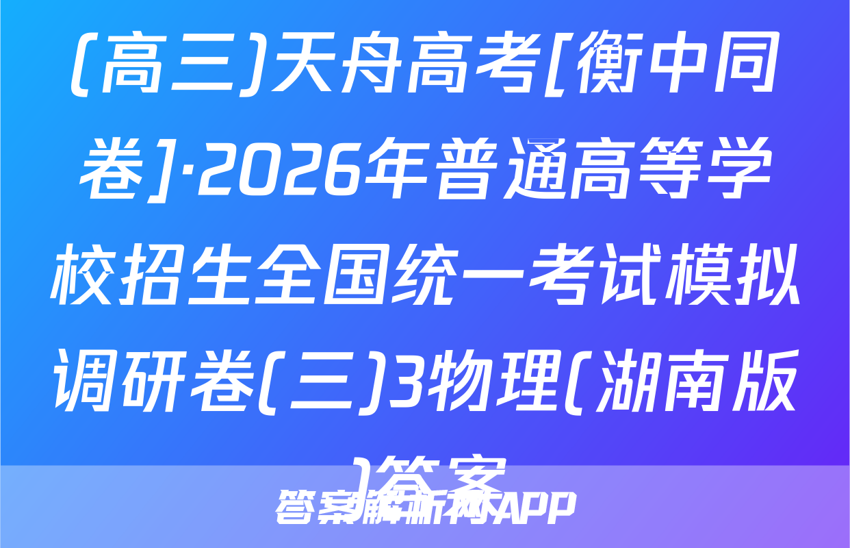 (高三)天舟高考[衡中同卷]·2026年普通高等学校招生全国统一考试模拟调研卷(三)3物理(湖南版)答案
