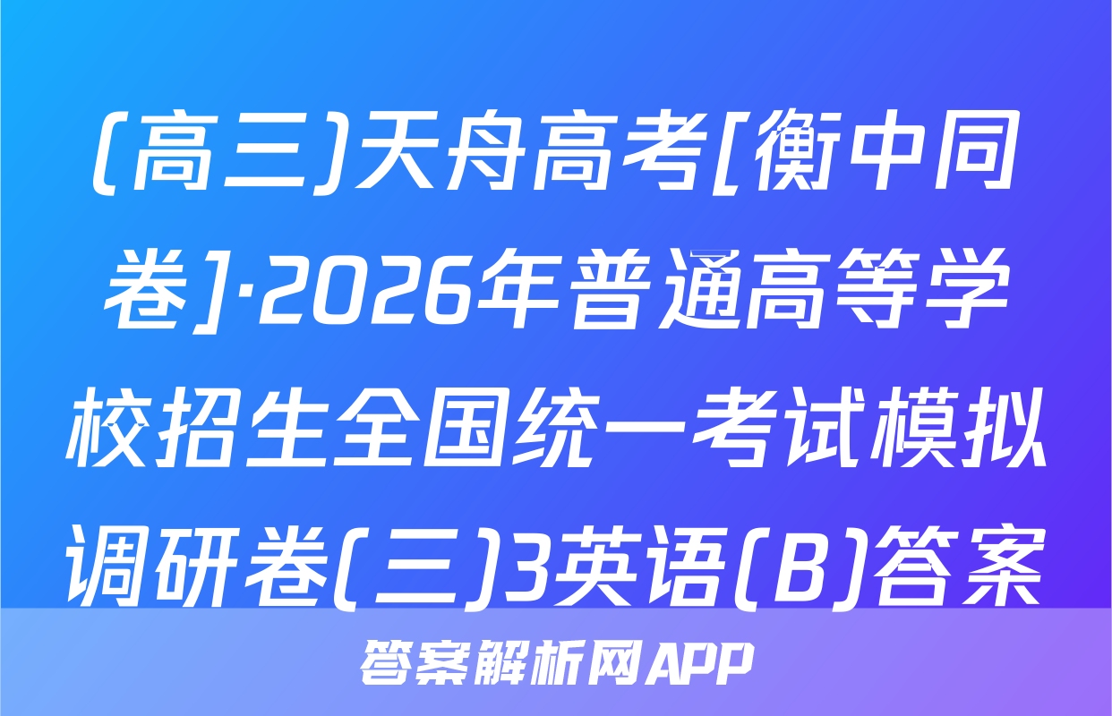 (高三)天舟高考[衡中同卷]·2026年普通高等学校招生全国统一考试模拟调研卷(三)3英语(B)答案