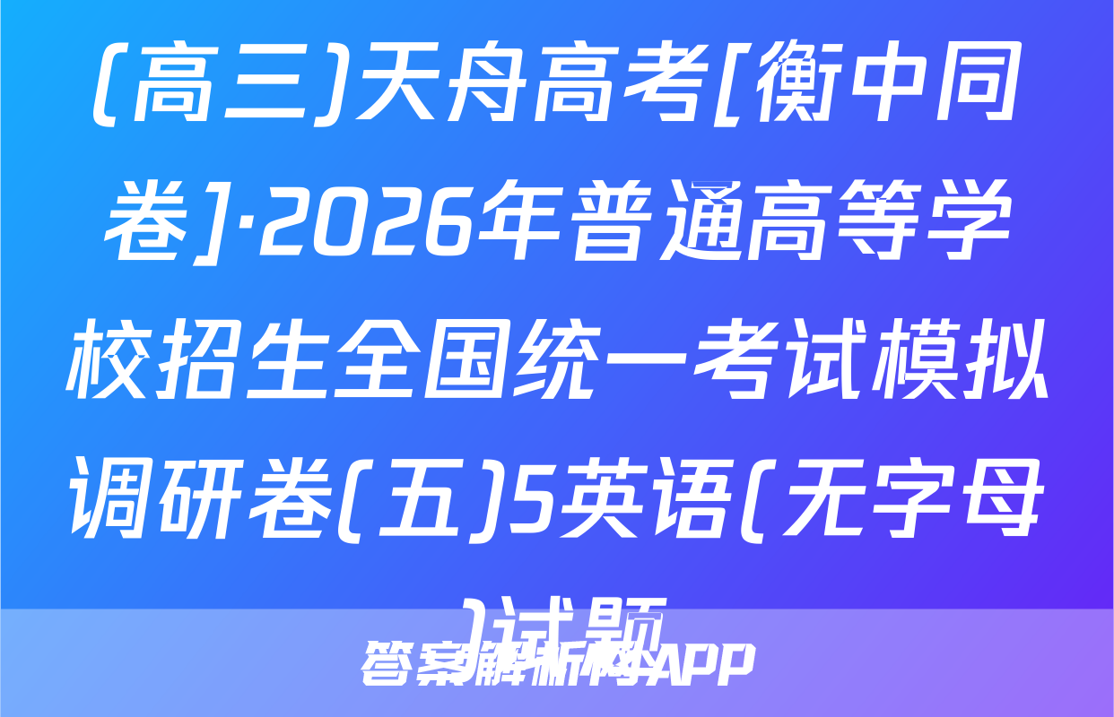 (高三)天舟高考[衡中同卷]·2026年普通高等学校招生全国统一考试模拟调研卷(五)5英语(无字母)试题