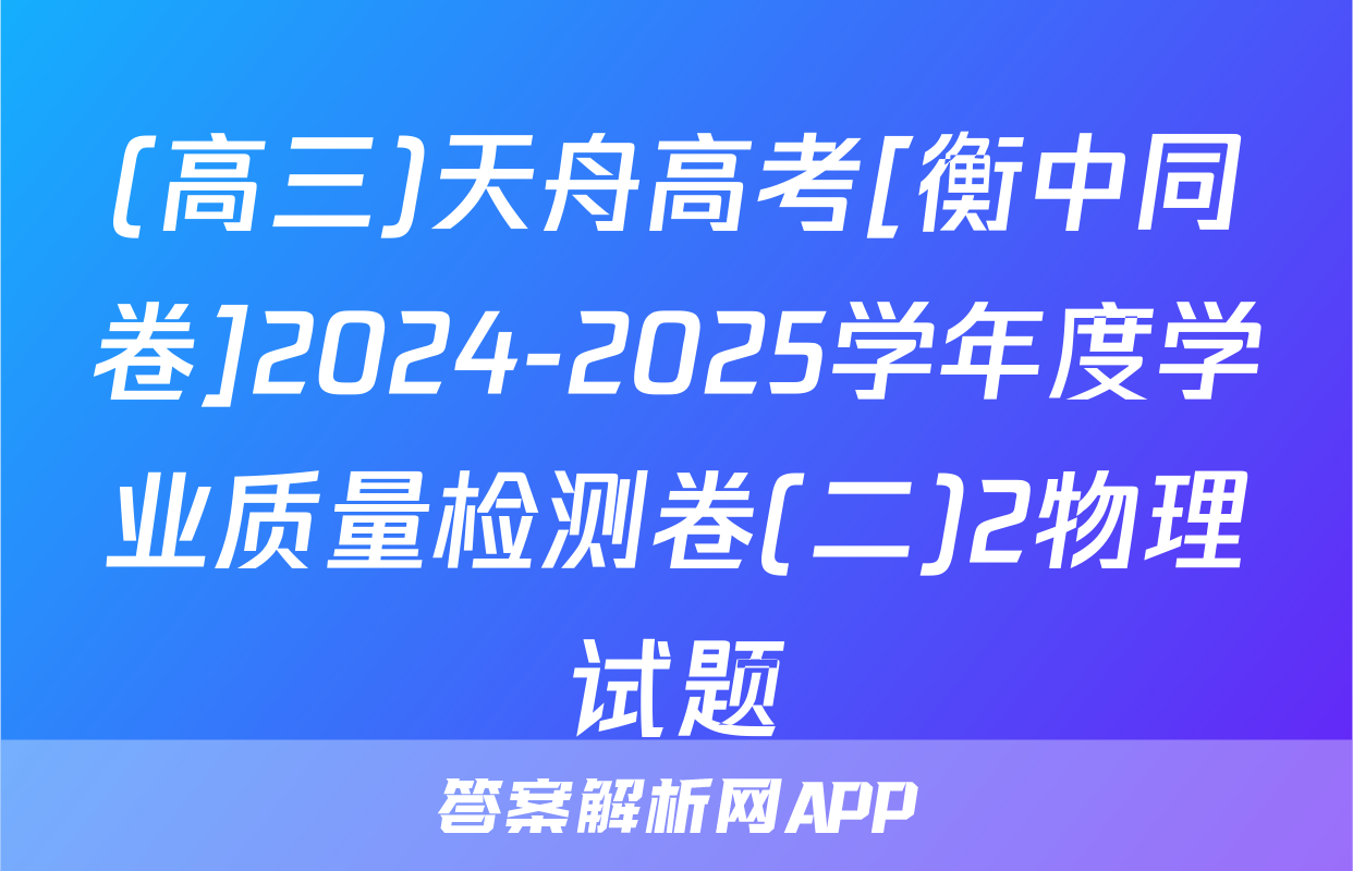 (高三)天舟高考[衡中同卷]2024-2025学年度学业质量检测卷(二)2物理试题