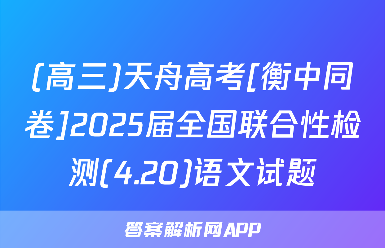 (高三)天舟高考[衡中同卷]2025届全国联合性检测(4.20)语文试题