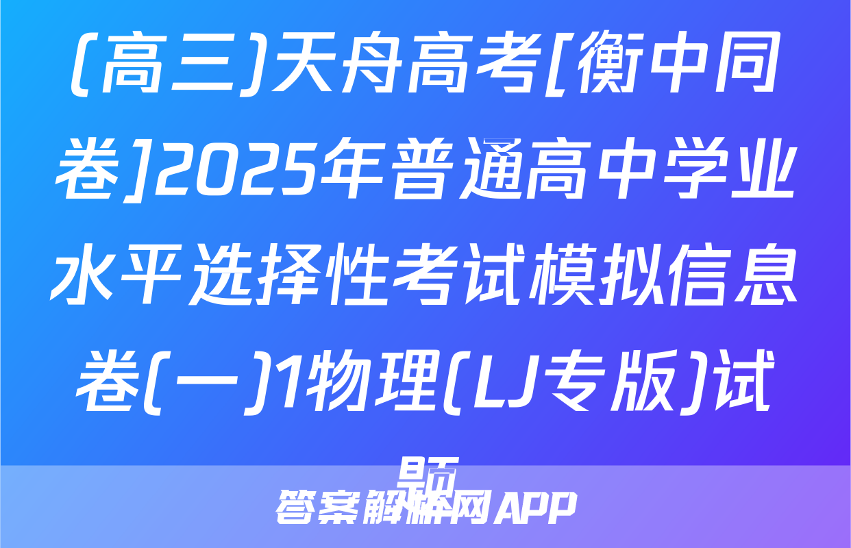 (高三)天舟高考[衡中同卷]2025年普通高中学业水平选择性考试模拟信息卷(一)1物理(LJ专版)试题