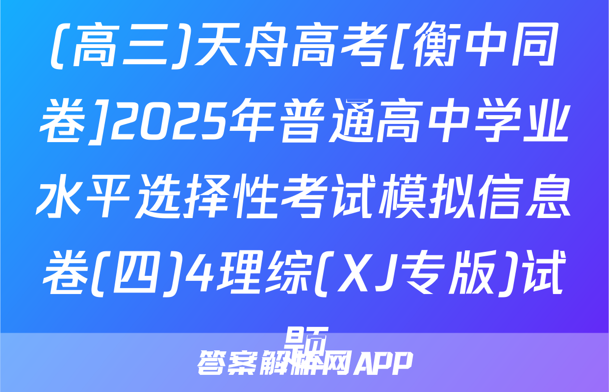(高三)天舟高考[衡中同卷]2025年普通高中学业水平选择性考试模拟信息卷(四)4理综(XJ专版)试题