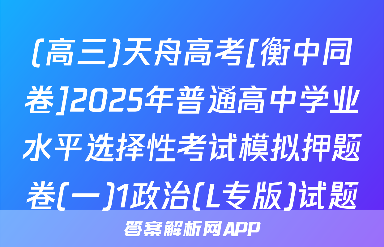 (高三)天舟高考[衡中同卷]2025年普通高中学业水平选择性考试模拟押题卷(一)1政治(L专版)试题