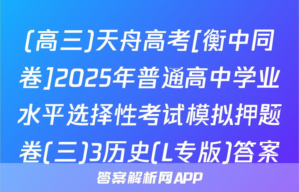 (高三)天舟高考[衡中同卷]2025年普通高中学业水平选择性考试模拟押题卷(三)3历史(L专版)答案