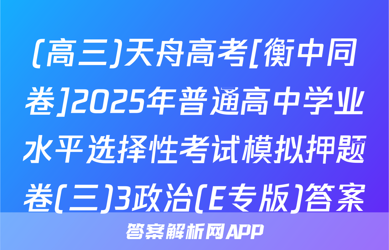 (高三)天舟高考[衡中同卷]2025年普通高中学业水平选择性考试模拟押题卷(三)3政治(E专版)答案