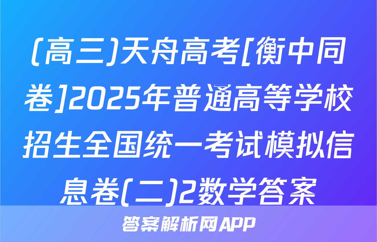(高三)天舟高考[衡中同卷]2025年普通高等学校招生全国统一考试模拟信息卷(二)2数学答案