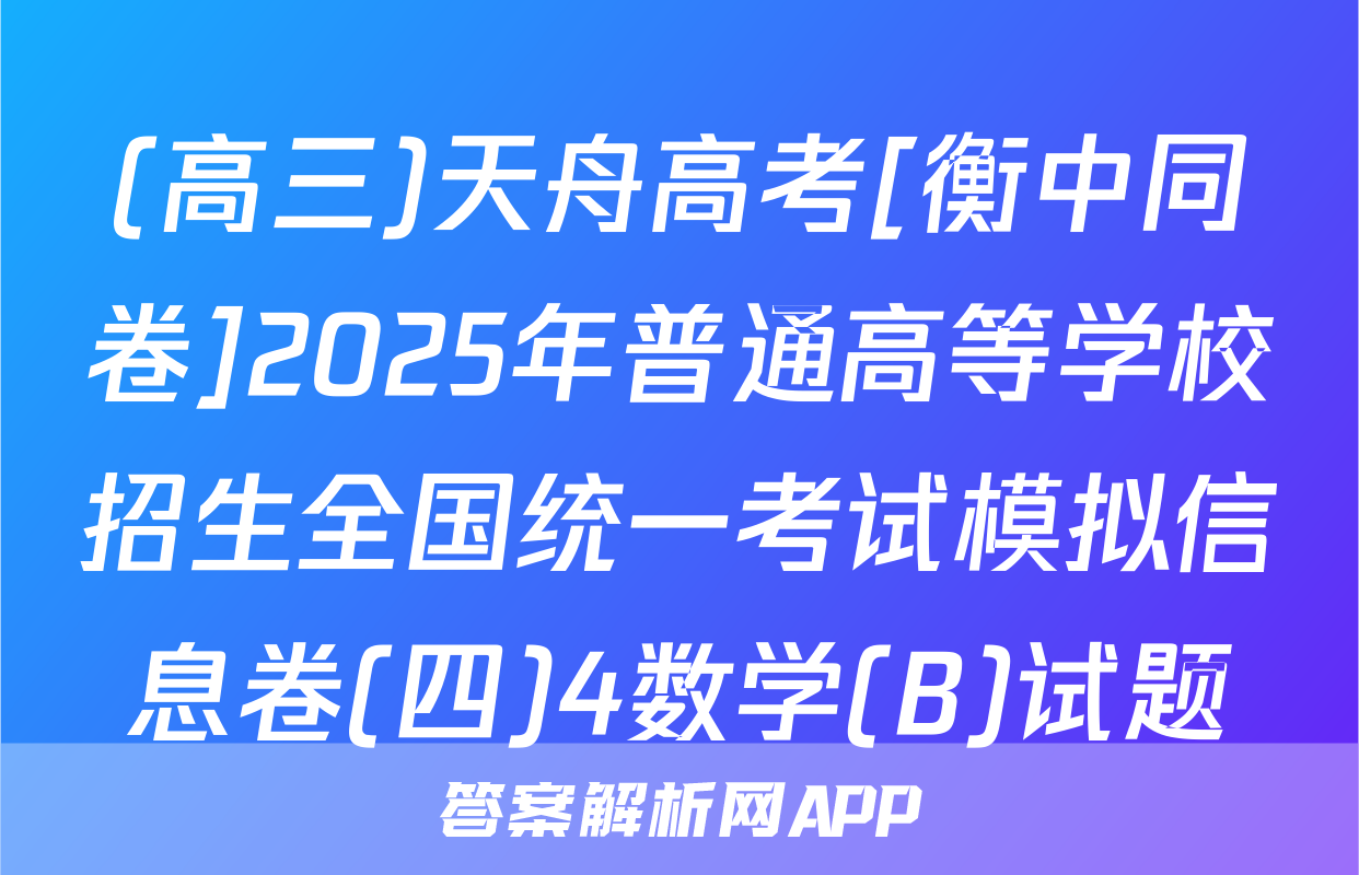 (高三)天舟高考[衡中同卷]2025年普通高等学校招生全国统一考试模拟信息卷(四)4数学(B)试题