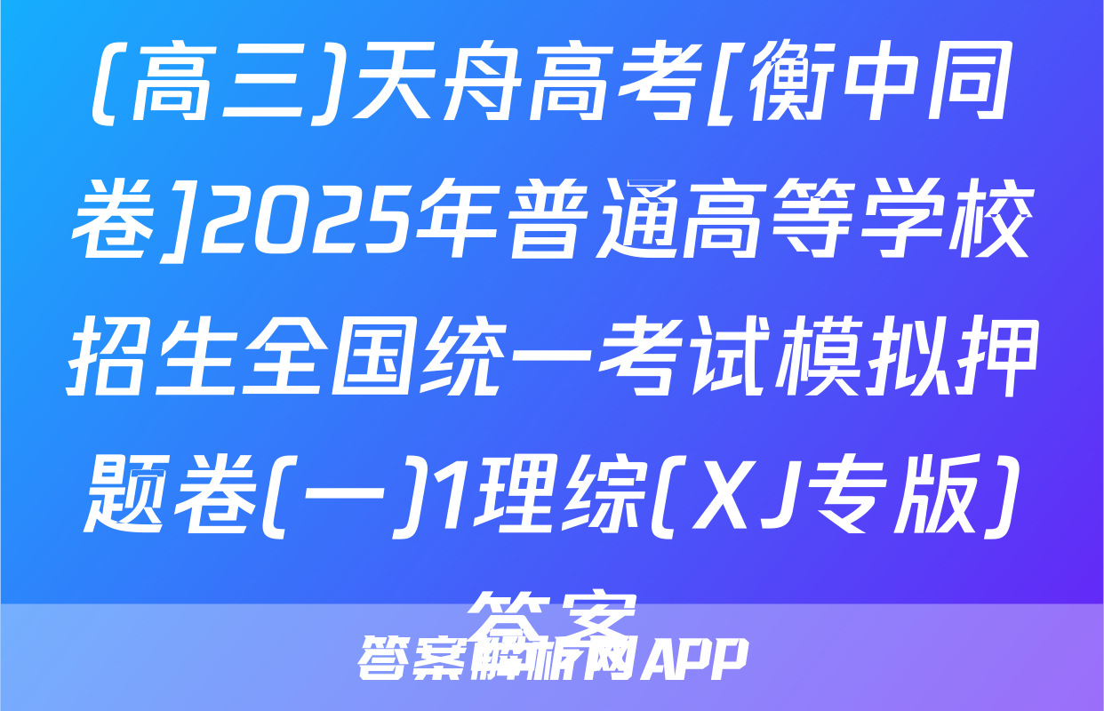 (高三)天舟高考[衡中同卷]2025年普通高等学校招生全国统一考试模拟押题卷(一)1理综(XJ专版)答案
