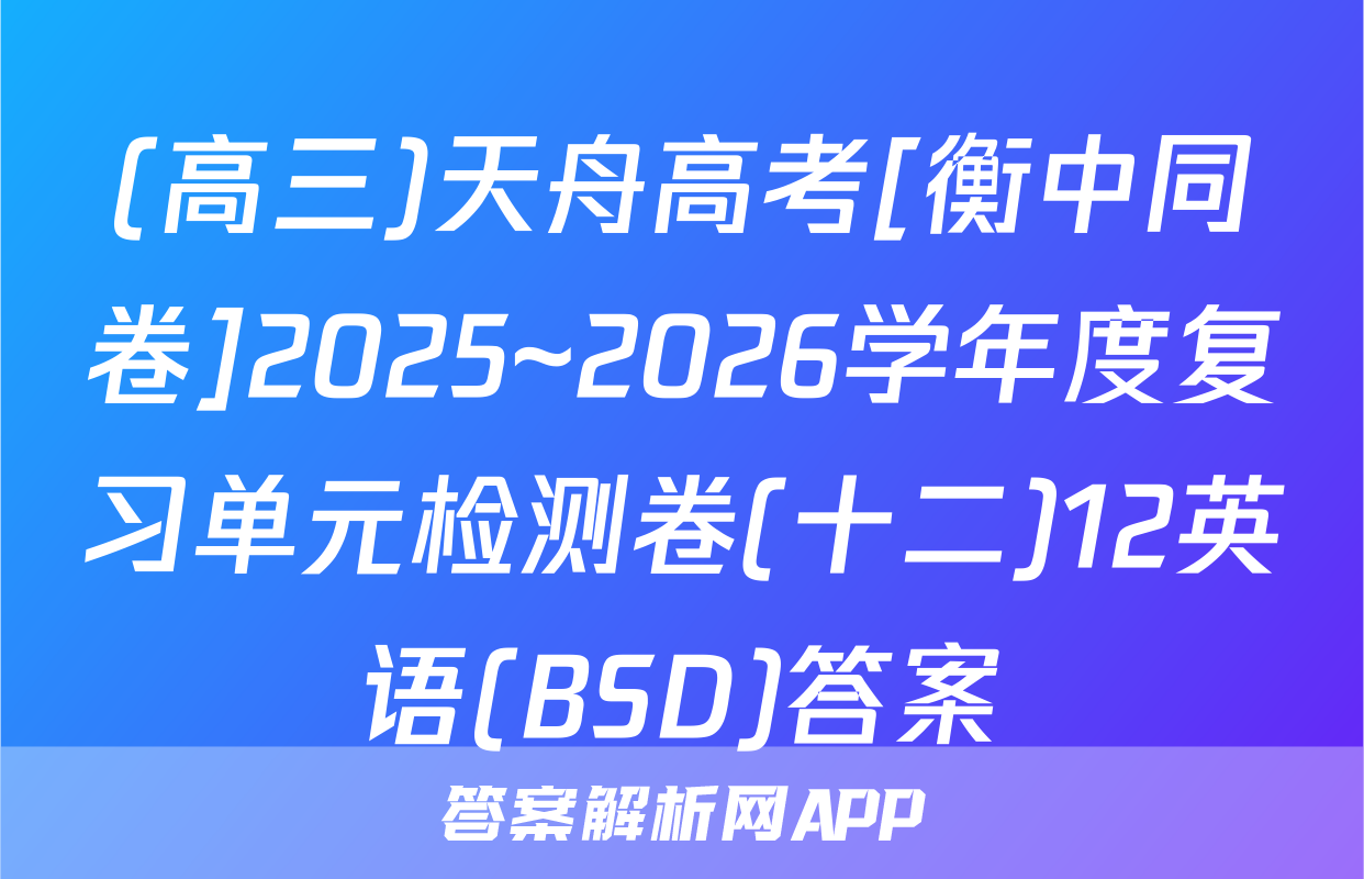 (高三)天舟高考[衡中同卷]2025~2026学年度复习单元检测卷(十二)12英语(BSD)答案