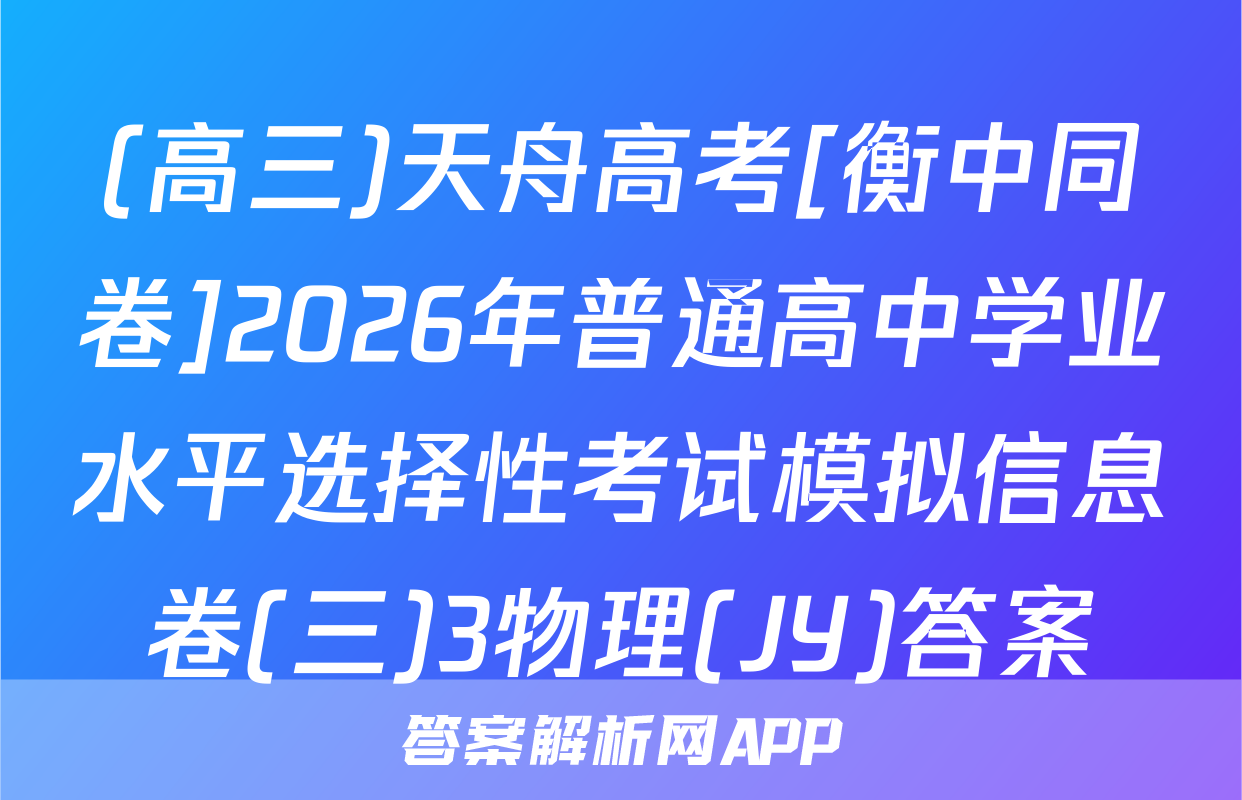 (高三)天舟高考[衡中同卷]2026年普通高中学业水平选择性考试模拟信息卷(三)3物理(JY)答案