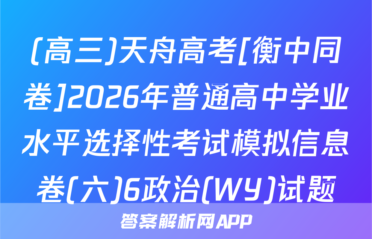 (高三)天舟高考[衡中同卷]2026年普通高中学业水平选择性考试模拟信息卷(六)6政治(WY)试题