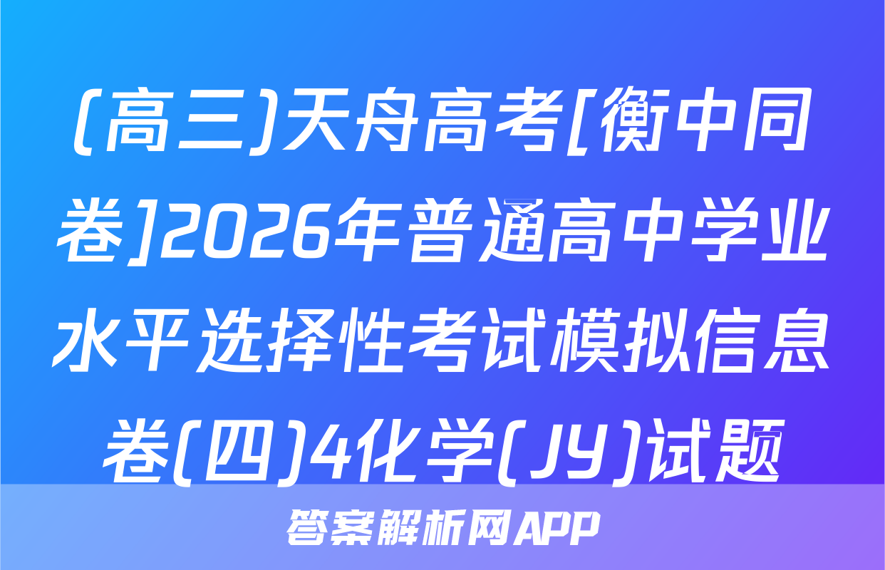 (高三)天舟高考[衡中同卷]2026年普通高中学业水平选择性考试模拟信息卷(四)4化学(JY)试题