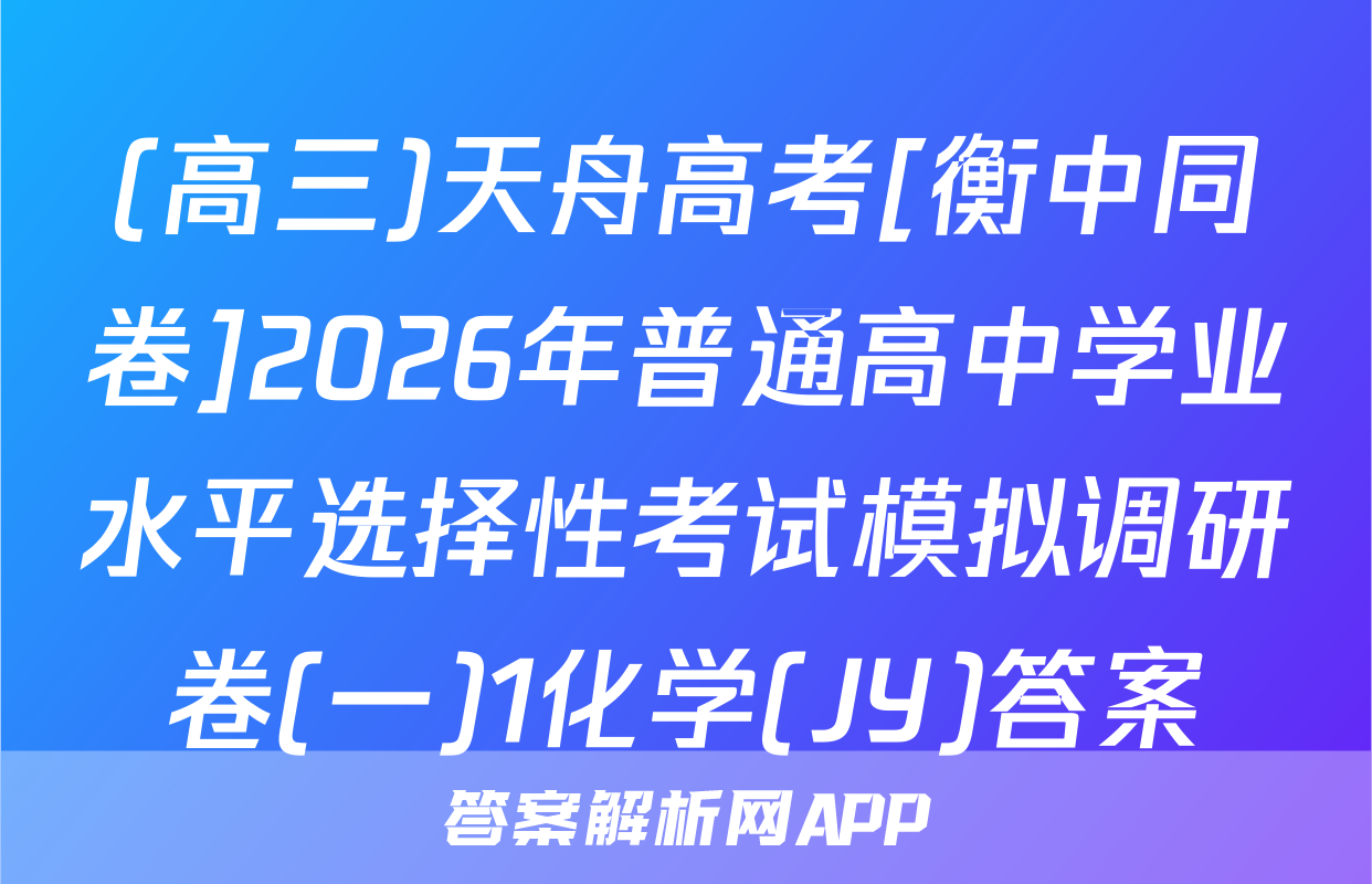 (高三)天舟高考[衡中同卷]2026年普通高中学业水平选择性考试模拟调研卷(一)1化学(JY)答案
