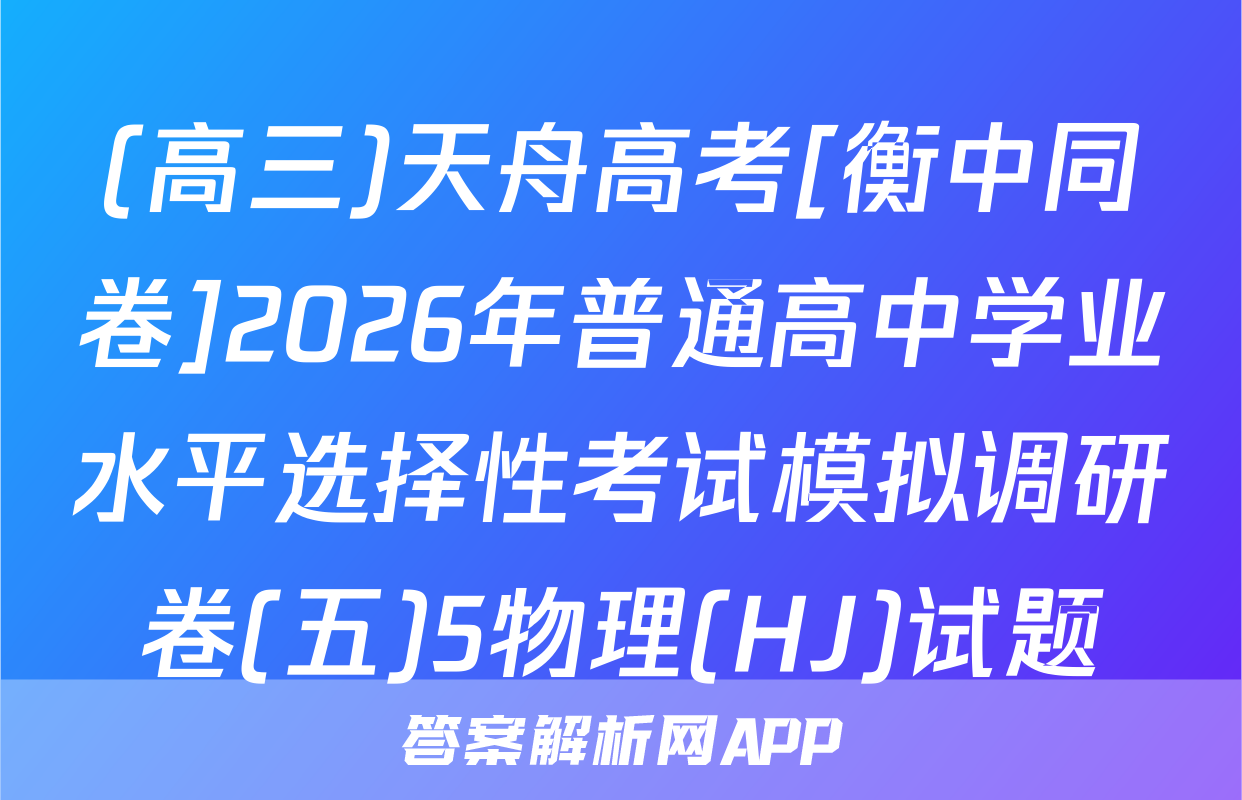 (高三)天舟高考[衡中同卷]2026年普通高中学业水平选择性考试模拟调研卷(五)5物理(HJ)试题