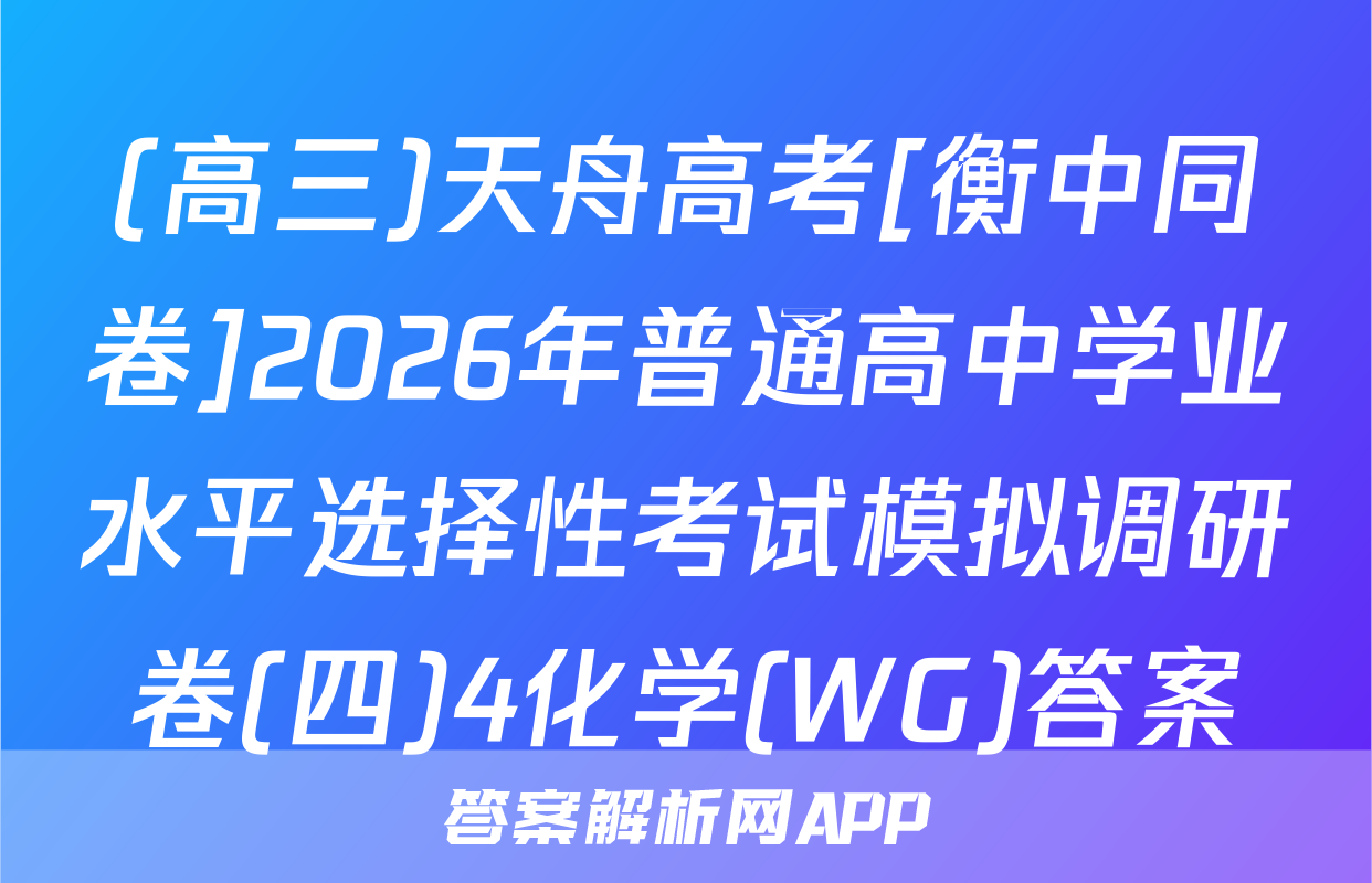 (高三)天舟高考[衡中同卷]2026年普通高中学业水平选择性考试模拟调研卷(四)4化学(WG)答案