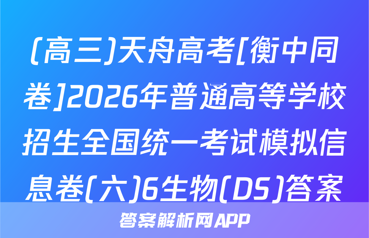(高三)天舟高考[衡中同卷]2026年普通高等学校招生全国统一考试模拟信息卷(六)6生物(DS)答案